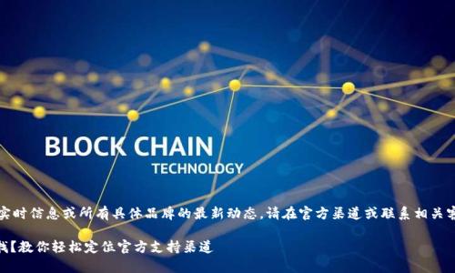 提示：由于我无法提供实时信息或所有具体品牌的最新动态，请在官方渠道或联系相关客服以获取最新的信息。

## 钱包客服在哪里找？教你轻松定位官方支持渠道