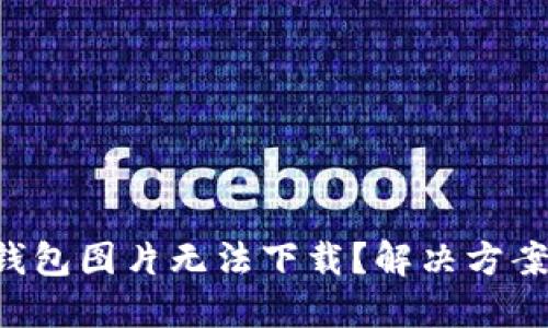 区块链钱包图片无法下载？解决方案大揭秘！