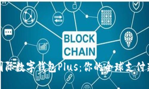 探索国际数字钱包Plus：你的全球支付新境界