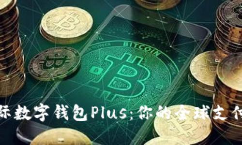 探索国际数字钱包Plus：你的全球支付新境界