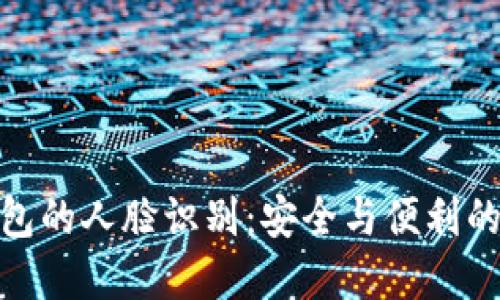 探秘TP钱包的人脸识别：安全与便利的完美结合