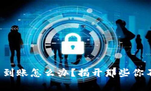 TP钱包闪兑未到账怎么办？揭开那些你不知道的真相！