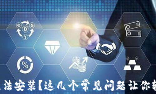 
TP钱包无法安装？这几个常见问题让你轻松解决！