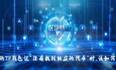 当你的TP钱包说“没有找到相应的代币”时，该如