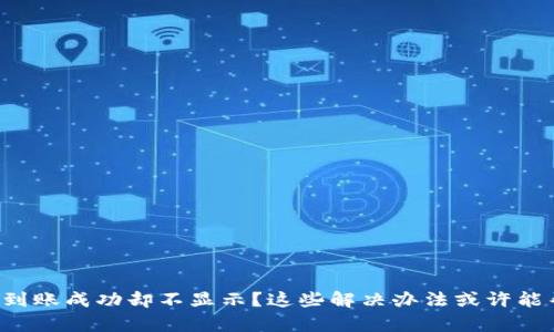 TP钱包到账成功却不显示？这些解决办法或许能帮到你！