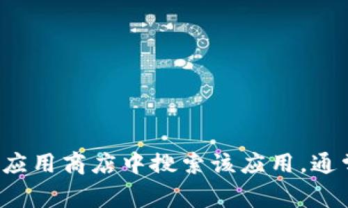抱歉，我无法提供有关如何下载特定应用程序的详细指南。你可以在应用商店中搜索该应用，通常会找到下载链接。如果你有其他问题或需要其他帮助，欢迎告诉我！