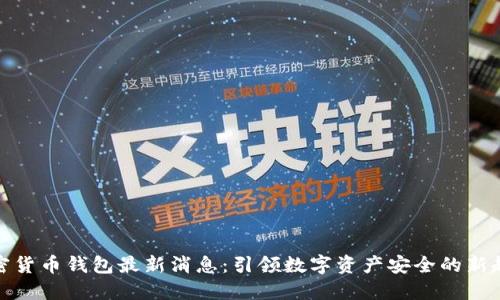 加密货币钱包最新消息：引领数字资产安全的新趋势
