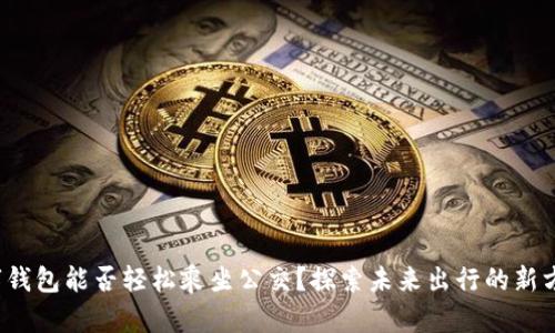 数字钱包能否轻松乘坐公交？探索未来出行的新方式！