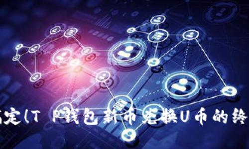 轻松搞定！T P钱包新币兑换U币的终极指南
