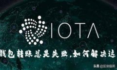 我的TP钱包转账总是失败，如何解决这个烦恼？
