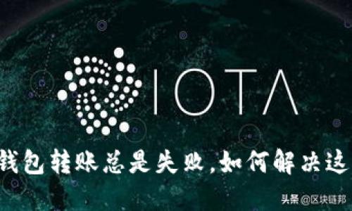 我的TP钱包转账总是失败，如何解决这个烦恼？