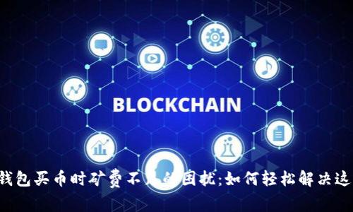 解密TP钱包买币时矿费不足的困扰：如何轻松解决这一问题？
