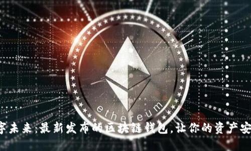 探索数字未来：最新发布的区块链钱包，让你的资产安全无忧！