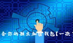 如何选择最适合你的独立加密钱包？一次了解最