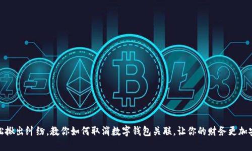 轻松揪出纠纷，教你如何取消数字钱包关联，让你的财务更加安全