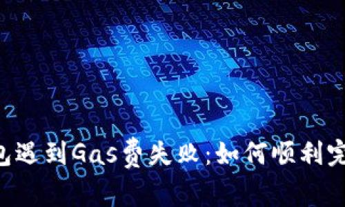当TP钱包遇到Gas费失败：如何顺利完成交易？