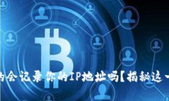 TP钱包真的会记录你的IP地址吗？揭秘这一隐藏风