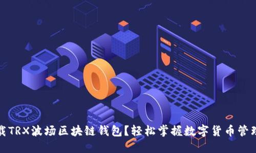如何下载TRX波场区块链钱包？轻松掌握数字货币管理的秘密