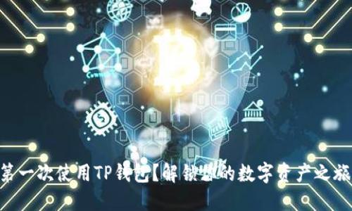 第一次使用TP钱包？解锁你的数字资产之旅！