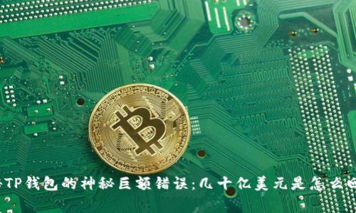 探秘TP钱包的神秘巨额错误：几十亿美元是怎么回事？