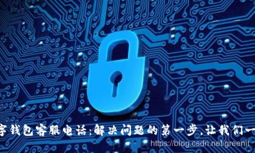 兰溪数字钱包客服电话：解决问题的第一步，让我们一起探索！