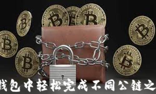 
如何在TP钱包中轻松完成不同公链之间的转账？