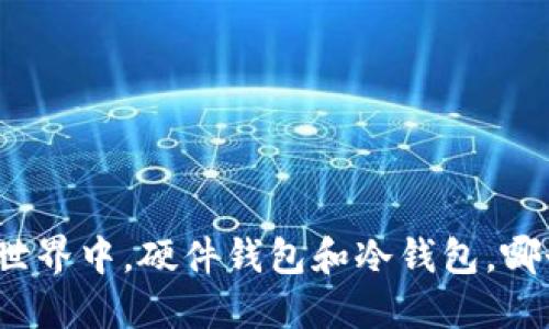 在数字货币世界中,硬件钱包和冷钱包,哪个更适合你?