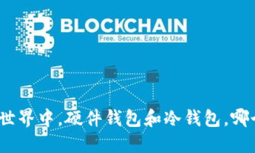 在数字货币世界中,硬件钱包和冷钱包,哪个更适合你?