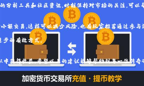   传奇4TP钱包兑换攻略：玩转游戏资产，轻松赚取收益！ / 
 guanjianci 传奇4, TP钱包, 资产兑换, 游戏收益 /guanjianci 

什么是传奇4TP钱包？
在探讨如何兑换传奇4中的TP钱包之前，让我们先了解一下什么是TP钱包。TP钱包是传奇4游戏中的一种数字存储工具，玩家可以使用它来管理他们在游戏中的资产。通过TP钱包，玩家能够更加便捷地处理他们的虚拟货币、装备及其他重要道具。

为何需要进行TP钱包兑换？
许多传奇4的玩家可能会问，为什么我们要进行TP钱包的兑换呢？这个问题其实涉及到了游戏内经济的变化和玩家需求的多样性。有些玩家希望通过交易获得更有价值的物品，另外一些则可能希望将他们的游戏资产转化为现实中的收益。无论出于何种原因，了解并掌握TP钱包兑换的技巧和步骤对每位玩家来说都是至关重要的。

兑换的基本流程
了解了TP钱包的概念和兑换的必要性后，我们就来看看具体的兑换流程。首先，您需要确认自己的TP钱包中有哪些资产。在传奇4中，您可能拥有虚拟货币、道具、装备等多种形式的资产。这一部分非常重要，因为不同的资产在兑换时可能会适用不同的平台或交易方式。

接下来，选择一个支持TP钱包兑换的第三方平台。市面上有多种交易平台提供这种服务，玩家一定要选择信誉良好的渠道，以免损失资产。热门平台如币安、火币等均有支持。

步骤详解
第一步：登录您的TP钱包账户，查看当前资产。在这一过程中，您需要确保您的资产余额是最新的，因为随着时间的推移，游戏经济的动态可能会影响您的资产。

第二步：选择合适的平台进行资产兑换。每个平台的规则可能会略有不同，因此建议您提前了解相关的交易费用、到账时间等信息。务必选择一个透明、用户友好的平台。

第三步：进行资产转出。这一步中，您需要将希望兑换的资产转移到您选择交易平台的账号中。可能需要输入一些身份验证信息，以确保安全。

第四步：发起交易并等待处理。大多数交易平台会提供详细的交易记录，您可以在这里监控交易的状态。

最后，成功兑换后，您可以选择将资产提取到您的个人银行账号或者支付平台中，完成整个交易过程。

注意事项
尽管兑换的流程相对简单，但在实际操作中，有些细节不容忽视。首先，一定要确认您选择的平台是否支持您要兑换的具体资产类型。此外，务必注意交易的手续费，因为这部分费用可能会影响您的收益。

其次，确认交易的安全性。使用双重验证或其他安全措施可以大大降低被盗用的风险。同样，保持TP钱包的密码和私钥的安全性也至关重要。

如何提升兑换的成功率？
在进行TP钱包兑换时，确保您了解市场动态是非常重要的。这个市场会受到许多因素的波动影響，例如游戏内活动、玩家需求等。利用专业的分析工具和社区资讯，时刻保持对市场的关注，可以帮助您在正确的时机做出决策，从而提升兑换成功的率。

玩家分享与经验总结
许多传奇4的玩家在TP钱包兑换方面积累了丰富的经验，分享了一些实用的建议。比如，有的玩家建议在刚开始学习如何兑换时，尽量选择小额交易，这样可以减少风险。也有玩家推荐通过参与游戏内活动来增加资产，改进兑换策略。

此外，和其他玩家交流经验，通过加入相关的游戏论坛和社群，可以帮助您获取更多关于兑换的新线索和技巧。这是一种通过分享来共同进步的有效方式。

总结
总的来说，TP钱包兑换是传奇4玩家不可或缺的一部分，通过合理的策略、谨慎的选择和不断的学习，我们可以更有效地管理游戏资产，并从中获得收益。希望以上的建议能够帮助到每一位传奇4的玩家，无论您是新手还是老手，掌握这些技巧都能让您的游戏之旅更加顺畅。

记得保持对市场的敏锐观察以及对新信息的持续关注，这样您将在这片传奇的游戏世界中游刃有余！
