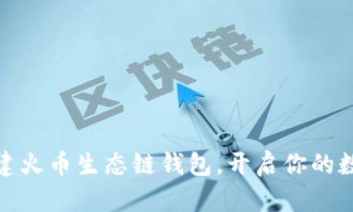 如何快速创建火币生态链钱包，开启你的数字资产之旅