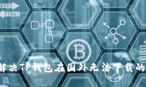如何解决TP钱包在国外无法下载的问题?