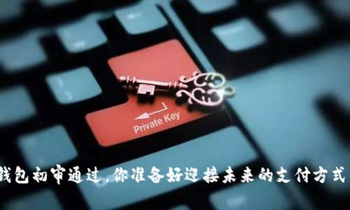 数字钱包初审通过,你准备好迎接未来的支付方式了吗?