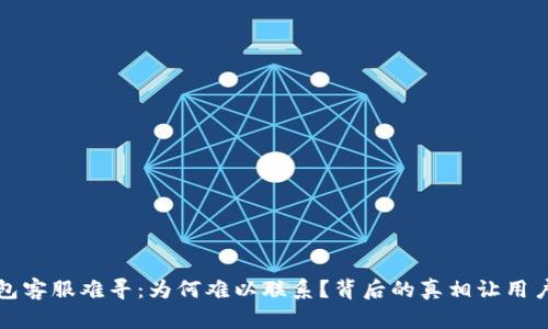 TP钱包客服难寻:为何难以联系?背后的真相让用户恼火