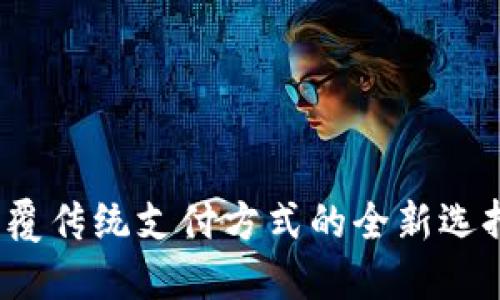 数字钱包:颠覆传统支付方式的全新选择,你了解吗?