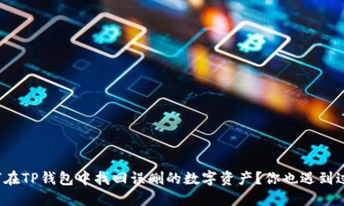 如何在TP钱包中找回误删的数字资产?你也遇到过吗?