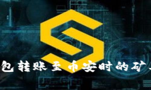 如何解决TP钱包转账至币安时的矿工费不足问题?