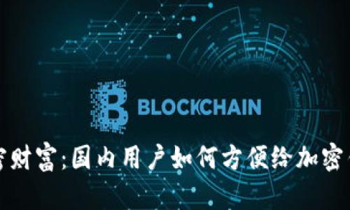 解锁加密财富:国内用户如何方便给加密钱包充值