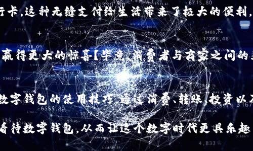 数字钱包88元该如何使用？你无法想象的妙用！

数字钱包,88元,钱包使用,支付方式/guanjianci

简介：数字钱包的力量  
如今，数字钱包日益成为人们生活中不可或缺的工具。随着移动支付的普及，越来越多的用户开始转向电子钱包。这些数字账户提供了方便、安全的支付手段，同时也带来了各种优惠和奖励。今天，我们将探讨如何充分利用数字钱包中的88元，不论是在日常消费还是获取额外价值方面，都能让你受益匪浅。

第一步：了解数字钱包中的余额  
在开始使用你数字钱包内的88元之前，首先要明确如何查看钱包的余额。通常，钱包应用会在首页醒目地显示你的金币或者余额。点击进入之后，你可以清楚地了解你当前的可支配资金。若是需要让你的资金运用得更具价值，认识自己的钱包余额至关重要。  

第二步：探索免费提现的购物平台  
许多商家与数字钱包结合推出了专属优惠，特别是在大型促销活动期间。比如说，某些电商平台会与数字钱包合作，给予用户额外的折扣或现金返还。举个例子，使用电子钱包付款后，有可能会收到一定比例的返利或者在将来的购物中获得定额优惠券。  

第三步：参与活动和优惠  
数字钱包常常会推出特定的促销活动。例如，可以关注钱包的官方公众号，了解最新的使用优惠。许多平台会在特定节日或者活动期间，提供使用钱包支付的额外折扣。想象一下，如果你在购物的时候能利用那88元享受到额外的折扣，岂不是能买到更多商品？

第四步：利用88元进行小额支付  
如果你在日常生活中经常需要进行小额支付，那这笔88元就显得尤为重要。当你在咖啡店、餐厅或者便利店消费时，可以考虑使用数字钱包来支付。这样不仅方便快捷，还可能积累相应的积分，进一步增加你未来的消费价值。  

第五步：转账和社交支付  
不少数字钱包都支持用户之间的转账功能。如果你的朋友或家人也使用同样的数字钱包，可以直接通过引导的步骤将部分金额转账给他们。这种方式不仅方便，还能在朋友之间创造社交互动的机会，比如说在聚会中分摊账单。想象一下，利用那88元跟朋友一起享受美食的快乐，让生活变得更加有趣。

第六步：投资和储蓄功能  
如今的电子钱包还积极整合了理财功能。某些平台提供余额宝、定期理财等投资服务。虽然88元的金额不算太高，但仍然可以选择一些适合的小额投资项目。通过合理的配置，即使小额资金也能为你带来一定的收益。这意味着你不仅可以享受消费的乐趣，还有机会实现财富的积累。

第七步：使用扫一扫功能**  
现代数字钱包许多都配备了扫一扫支付功能，简单而便捷。若在街头的小摊、商铺中看到心仪的商品，可直接通过扫码付款的方式，不用携带现金或者银行卡，这种无缝支付给生活带来了极大的便利。而你所拥有的88元的余额，正好可以实现这一切。

第八步：参与线上活动和抽奖  
借助数字钱包的使用，很多商家将促销与抽奖结合在一起，通过线上活动的参与，能有机会赢得诸多奖品。是否曾想过以你的88元为起点，参与这类活动，赢得更大的惊喜？毕竟，消费者与商家之间的互动不仅能增添乐趣，还可能带来意想不到的收益。

总结：充分发挥数字钱包的潜力  
在现代社会，数字钱包越来越成为一种主流的支付方式，不仅方便快捷，还带来了诸多好处。当我们拥有88元的金额时，不妨尝试从上述各个角度去探索数字钱包的使用技巧。通过消费、转账、投资以及参与活动等多种方式，将这笔资金的潜力发挥至极致。让数字钱包不仅仅是一个支付工具，更成为你生活中生动的一部分，帮助你轻松度过每一个日常。

总结来说，数字钱包的88元绝不仅限于简单的支付功能。当你用心发掘，便能发现诸多隐藏的价值。希望今天的分享能为你带来启发，帮助你以全新视角看待数字钱包，从而让这个数字时代更具乐趣与魅力。