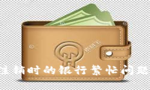 如何解决数字钱包注销时的银行繁忙问题,让您的财务更轻松