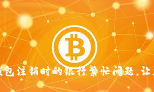 如何解决数字钱包注销时的银行繁忙问题,让您的财务更轻松