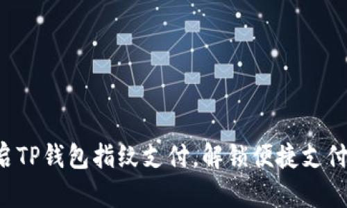 轻松开启TP钱包指纹支付,解锁便捷支付新体验!