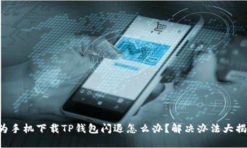 华为手机下载TP钱包闪退怎么办?解决办法大揭秘!