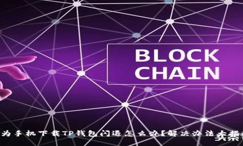 华为手机下载TP钱包闪退怎么办?解决办法大揭秘!