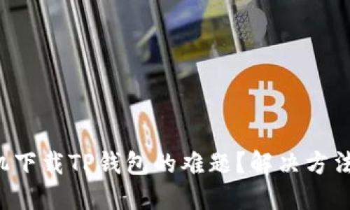 华为手机下载TP钱包的难题?解决方法大揭秘!