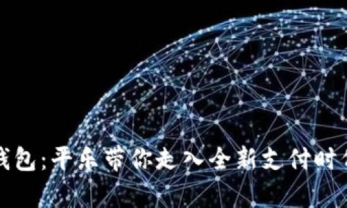 “数字人民币钱包：平乐带你走入全新支付时代的奇妙体验”