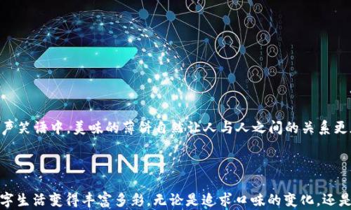 
如何用TP钱包轻松获取薄饼，享受生活中的美味乐趣

TP钱包, 薄饼, 制作方法, 美食体验/guanjianci

引言
在现代生活中，越来越多的人开始注重饮食的品质和多样性。无论是一道精致的料理，还是一道简单的家常菜，食物总能在我们日常生活中带来无尽的乐趣。而薄饼，作为一种备受喜爱的美食，以其独特的口感和灵活的变换方式，成为了很多人的首选。随着数字货币的逐渐普及，TP钱包作为一种安全便捷的数字资产管理工具，逐渐融入到我们的日常生活中。那么，如何利用TP钱包快速获取薄饼的制作方法呢？

什么是TP钱包？
TP钱包是一款旨在为用户提供安全、便捷的数字货币管理和交易的平台。无论您是刚刚踏入数字货币世界的新手，还是拥有丰富经验的投资者，TP钱包都能满足您的需求。这款钱包不仅支持多种主流的数字货币，还为用户提供的界面和高效的交易体验。通过TP钱包，用户可以方便快捷地管理他们的资产，同时也能够参与到数字货币的交易中，享受其中的乐趣与收益。

薄饼的魅力何在？
薄饼以其结构简单、口感丰富而备受大家的喜爱。它的外表金黄酥脆、内里柔软，吸引了无数食客的目光。薄饼不仅可以作为主食，也可以作为辅食，与各种馅料搭配，其用法灵活多变。无论是甜的、咸的，薄饼都能轻松驾驭。从传统的法式可丽饼到中国特色的煎饼，每一种薄饼都有其独特的风味，给人带来不同的美味体验。在这篇文章中，我们将探讨如何通过TP钱包获取薄饼的丰富制作配方，开启味蕾的新冒险。

如何通过TP钱包学会制作薄饼
1. **下载TP钱包**：首先，您需要在手机应用商店下载并安装TP钱包。打开钱包后，按照指示进行注册与绑定您的数字货币账户。完成这一步，您就可以开始探索更多内容。
2. **寻找相关资源**：TP钱包不仅仅是一个数字资产管理工具，它还常常分享与数字货币相关的博客、食谱和各类资源。通过相关的社交媒体链接，您可以找到那些分享薄饼制作技巧的博主和用户。许多制作食谱与视频教程都可以通过这些渠道找到，记得多多关注。
3. **利用社群交流**：加入TP钱包的用户社群，与其他用户交流、分享经验。您可以在这些社群中询问薄饼的制作技巧，得到来自其他用户的建议与答案。互动不仅能增加您的知识面，还有助于增进与他人的联系，让学习变得更加愉快。
4. **参与薄饼制作活动**：不少地区会定期举办薄饼制作的社交活动，您可以通过TP钱包的内部消息功能了解这些活动信息。在这些活动中，您不仅能学习到专业的薄饼制作技能，还有机会结识到志同道合的朋友，享受美食带来的愉悦。

薄饼的传统制作方法
薄饼的制作方法其实非常简单，但每种薄饼都有其独特的风味与技巧。以下是一个经典薄饼的制作步骤，您可以参考：
1. **准备材料**：通常情况下，您需要面粉、鸡蛋、牛奶、盐和适量的糖。各种不同口味的薄饼，您还可以根据个人喜好添加水果、巧克力酱、奶油等材料。
2. **混合面糊**：在一个大碗中，将面粉、鸡蛋、牛奶和盐混合。根据您要制作的薄饼类型来调整各成分的比例，搅拌至面糊光滑无颗粒。
3. **加热锅具**：选择一个不粘锅，放在中火上加热，加入少许油，让锅底均匀涂抹一层薄薄的油。
4. **倒入面糊**：用勺子或量杯将适量的面糊倒入锅中，迅速转动锅具，让面糊均匀分布，形成薄饼表面。
5. **煎制薄饼**：待面糊开始呈现金黄色时，用铲子翻面，再煎制几分钟，至两面均匀上色。
6. **加入馅料**：当薄饼煎熟后，您可以根据个人口味添加水果、奶油或巧克力等，卷起或叠放，尽情享受美味。

与家人或朋友一起分享薄饼的乐趣
薄饼不仅是一种美食，更是分享与交流的媒介。无论是周末的家庭聚会还是朋友间的聚餐，制作和享用薄饼的过程总能带给大家欢乐。在温馨的家中，一起动手包薄饼、涂抹馅料，欢声笑语中，美味的薄饼自然让人与人之间的关系更加亲密。
通过这种共同创造的方式，您和您的家人朋友将建立更深的情感联系。薄饼的制作更是一种简单的生活艺术，将快乐与温情融入到每一口中。

结语
在数字货币和传统美食的结合中，TP钱包为我们提供了一个全新的视角去探索生活的美好。利用TP钱包获取薄饼的制作技巧，不但让我们在美食的道路上越走越远，也让我们的数字生活变得丰富多彩。无论是追求口味的变化，还是享受与家人朋友的共处时光，薄饼都能带给我们美好的体验。希望您能够通过TP钱包，学习到更多美味的薄饼制作方法，开启您自己的美食之旅，让生活更加多姿多彩。