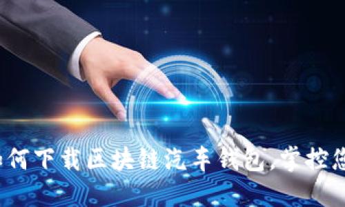 解锁未来:如何下载区块链汽车钱包,掌控您的数字资产