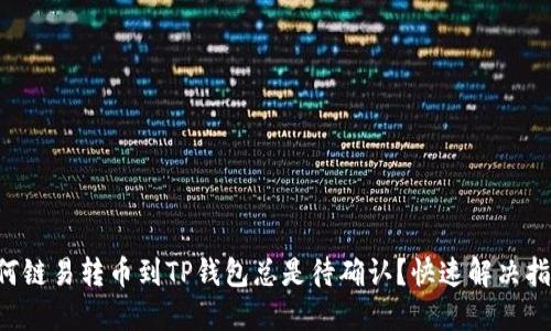 为何链易转币到TP钱包总是待确认?快速解决指南!