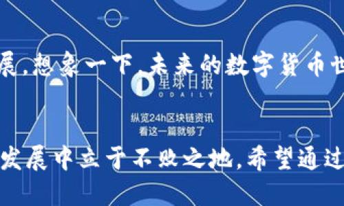 biao ti/biao tit p钱包猴子链名/t p钱包猴子链名

数字货币, 钱包安全, 暗号技术, 猴子链/guanjianci

引言
在当今这个数字化时代，数字货币的崛起正在改变我们对货币本质的认知。而在这些新型货币背后，钱包的安全性显得尤为重要。尤其是当提到 t p 钱包和猴子链这种新兴概念时，许多人可能会感到好奇，甚至带着一丝疑虑。本文将深入探讨 t p 钱包以及猴子链的相关信息，帮助您更好地理解它们的运作原理及其在数字货币生态系统中的重要性。

什么是 t p 钱包？
t p 钱包，是一种新颖的数字货币钱包，其设计初衷是为了提供安全、高效的数字货币管理。它不仅支持用户存储和管理多种数字资产，还提供了一系列的安全措施，以保护用户的资产不受到黑客的攻击。在数字货币日益成为投资和交易工具的今天，t p 钱包的推出无疑是顺应时代潮流的果敢之举。

猴子链的概念解析
猴子链，这个名字一时间在数字货币圈里引起了广泛的讨论。那么，猴子链究竟是什么呢？简单来说，猴子链是基于去中心化技术构建的一种区块链网络。它的设计理念是让每一个用户都可以平等参与其中，同时也赋予每个用户对其数字资产更高的控制权。区块链的透明性和去中心化特性，使得猴子链在安全性和信任度上较传统金融系统有了大幅提升。

为何选择 t p 钱包与猴子链？
选择 t p 钱包和猴子链，不仅仅是出于对技术的信赖，更因为它们在实际应用中展现出的优势。例如，t p 钱包采用了多重签名技术、大数据分析与机器学习等前沿科技，以实现对用户资产的全面保护。此外，用户在使用 t p 钱包时，还可以通过猴子链进行快速的交易和转账，避免了传统金融系统中繁琐的步骤。

对于那些对数字货币和区块链技术有深入了解的人来说，t p 钱包和猴子链无疑是令人振奋的创新。然而，对于普通用户而言，这些概念可能听起来复杂而陌生。因此，了解它们的基础知识、使用场景以及潜在优势，将有助于用户更好地掌握这一新兴领域。

安全性的重要性
在数字货币的世界里，安全性是首要考虑的因素。当我们谈论 t p 钱包时，不得不提到它在安全性方面所做出的努力。首先，t p 钱包提供了端到端加密，确保用户信息在传输过程中不会被截获。此外，该钱包还支持双重身份验证，增加了非法访问的难度。

而猴子链则通过其去中心化的特性，进一步提高了系统的抗攻击能力。在传统的中心化系统中，一旦黑客攻入服务器，便能轻松盗取用户的资产。而在猴子链上，由于信息分布在多个节点，即使某个节点遭到攻击，其他节点仍能保护数据的安全。

使用场景举例
那么，t p 钱包和猴子链会在实际生活中带来怎样的益处呢？举个例子，假设你是一名数字货币投资者，使用 t p 钱包能够方便地监控你的资产变化，做出及时的投资决策。同时，如果你希望将资产转移给朋友，只需通过猴子链进行简单的操作，无需繁琐的手续，不到几秒钟，交易便可完成，无论是跨国转账还是小额支付，都能做到迅速而安全。

未来展望
随着区块链技术和数字货币的不断发展，t p 钱包与猴子链的结合或许将开启一个崭新的局面。它们不仅能够为用户提供更多的选择和便利，还将推动整个行业的创新与发展。想象一下，未来的数字货币世界，不再是我们陌生的领域，而是与我们生活息息相关的一部分。我们不再单纯追逐财富，而是着眼于如何更好地使用这些技术来提升生活的质量。

结语
综上所述，t p 钱包和猴子链作为数字货币生态系统的重要组成部分，正在逐渐进入人们的视野。在这个快速变化的时代，掌握新技术，了解新工具，或许能够让我们在未来的发展中立于不败之地。希望通过本文的介绍，能够帮助您更深入地了解 t p 钱包与猴子链，为您的数字资产管理之路提供有价值的参考。当然，在参与这一新兴领域的同时，谨记安全至上，做出明智的选择。