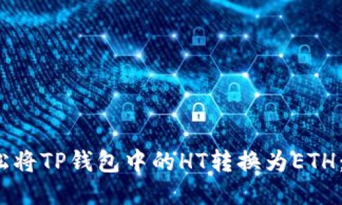 : 如何轻松将TP钱包中的HT转换为ETH:不再迷茫!